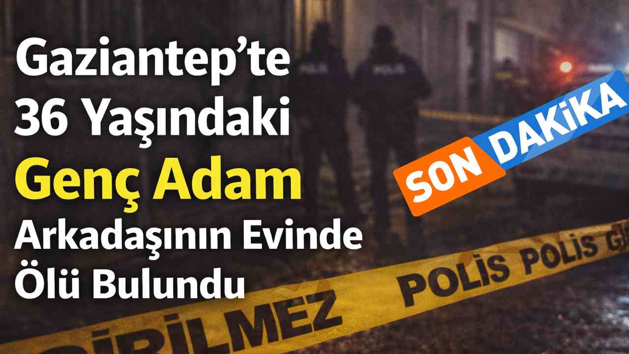 Gaziantep’te Genç Adam Evinde Ölü Bulundu Gaziantep’te Genç Adam Evinde Ölü Bulundu