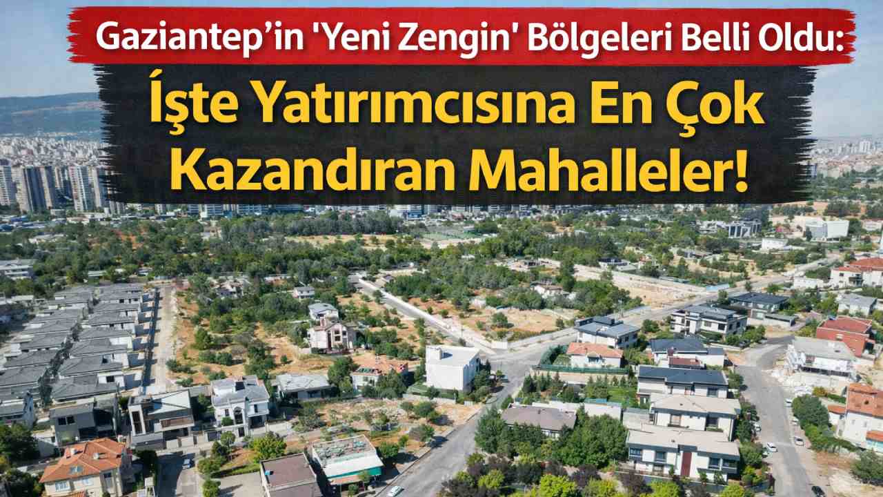 Gaziantep’in Kazandıran Yeni Zengin Mahalleleri Açıklandı!
