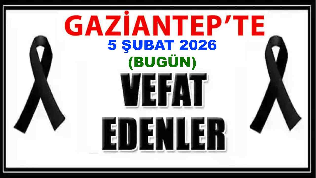 Gaziantep’te 5 Şubat’ta 36 vatandaş vefat etti!