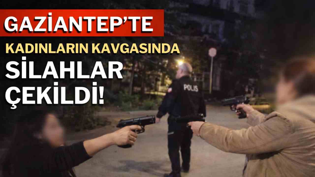 Gaziantep’te Kadın Kavgasında Silahlar Patladı!