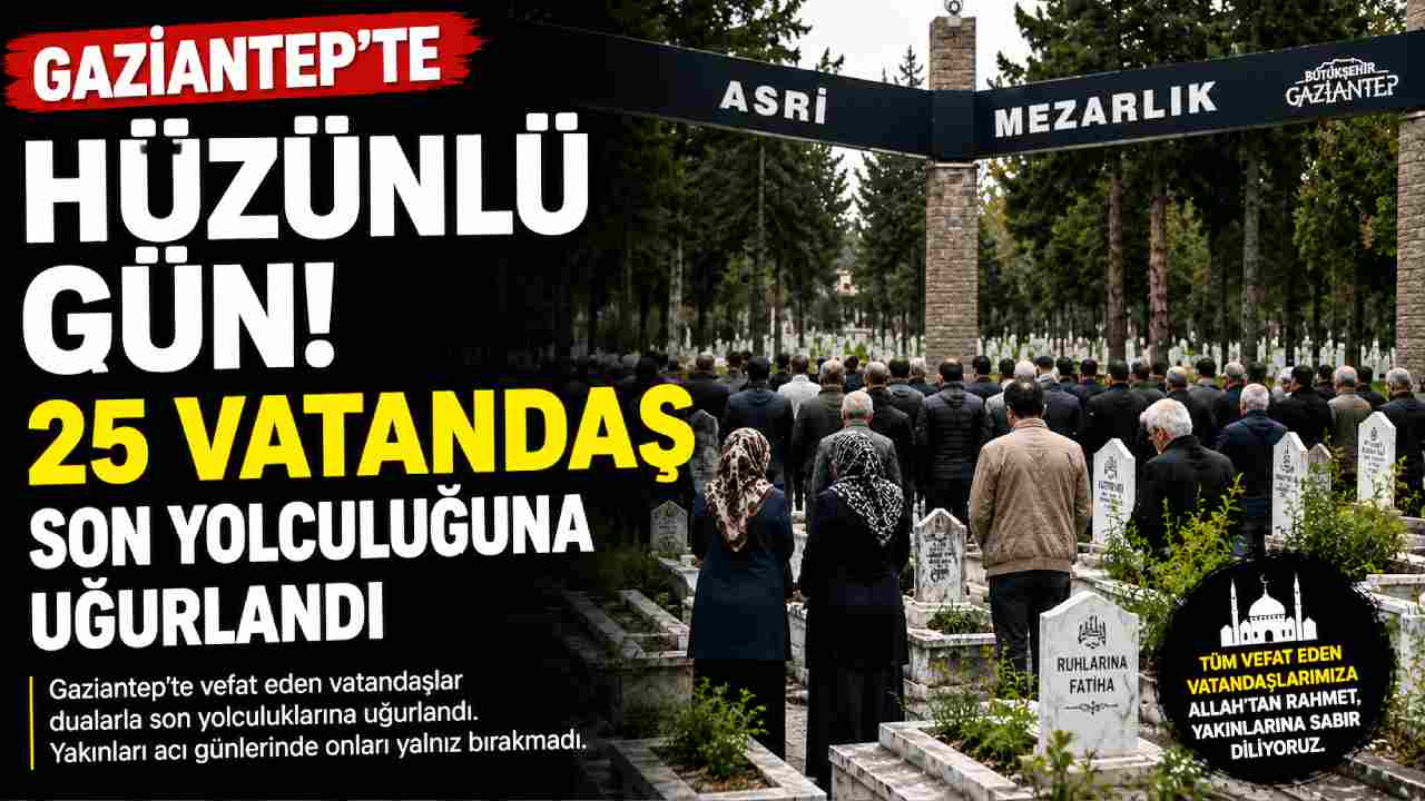 Gaziantep’te 25 Vatandaşın Defin Bilgileri Açıklandı